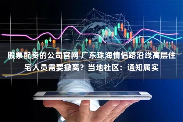 股票配资的公司官网 广东珠海情侣路沿线高层住宅人员需要撤离？当地社区：通知属实